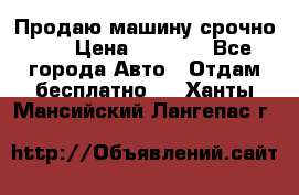 Продаю машину срочно!!! › Цена ­ 5 000 - Все города Авто » Отдам бесплатно   . Ханты-Мансийский,Лангепас г.